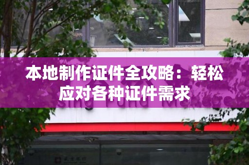 渝水本地制作证件全攻略:轻松应对各种证件需求 渝水本地制作证件全攻略:轻松应对各种证件需求